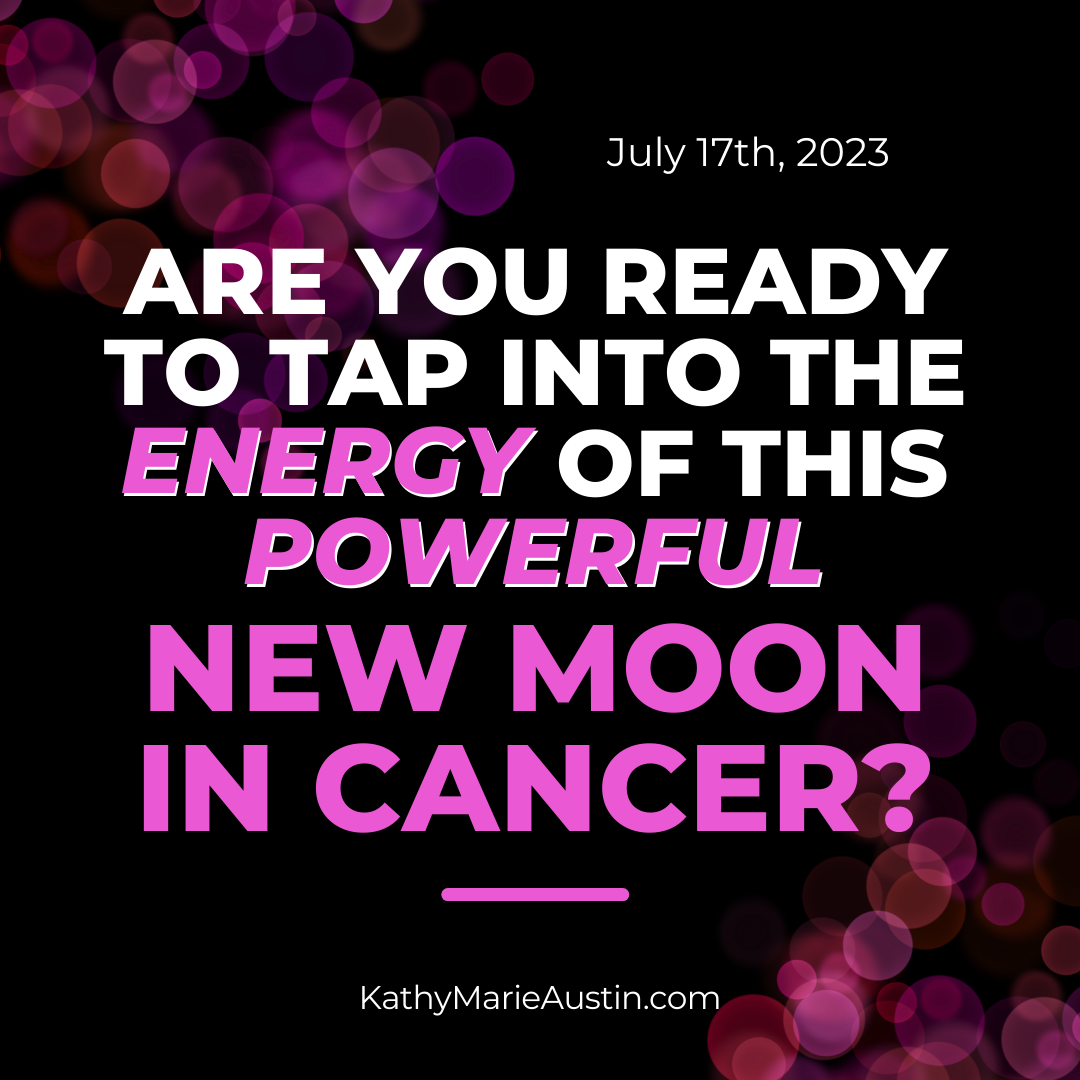 Pink and white text on black and pink background. ARE YOU READY TO TAP INTO THE ENERGY OF THIS POWERFUL NEW MOON IN CANCER ON JULY 17TH? kathymarieaustin.com